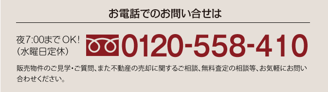 お電話でのお問い合わせはこちら。夜７時までOK!（水曜日定休）販売物件のご見学、ご質問、また不動産の売却に関するご相談、無料査定の相談等、、お気軽にお問い合わせ下さい。