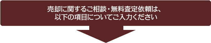 売却に関するご相談・無料査定依頼は、以下の項目についてご入力ください