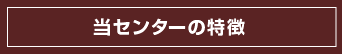 当センターの特徴